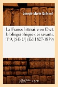 La France Litt?raire Ou Dict. Bibliographique Des Savants, T 9, [Se-U] (?d.1827-1839)