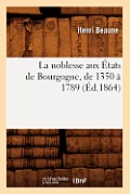La Noblesse Aux ?tats de Bourgogne, de 1350 ? 1789 (?d.1864)