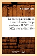 La Po?sie Patriotique En France Dans Les Temps Modernes. II. Xviiie Et XIXe Si?cles (?d.1894)
