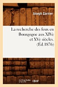 La Recherche Des Feux En Bourgogne Aux Xive Et Xve Si?cles. (?d.1876)