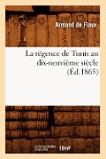La R?gence de Tunis Au Dix-Neuvi?me Si?cle (?d.1865)