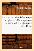 La Verrerie: Depuis Les Temps Les Plus Recul?s Jusqu'? Nos Jours (3e ?d. Rev. Et Augm.) (?d.1876)