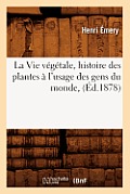 La Vie V?g?tale, Histoire Des Plantes ? l'Usage Des Gens Du Monde, (?d.1878)