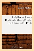 L'Alg?bre de Jaques Peletier Du Mans, D?partie En 2 Livres (?d.1554)
