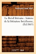 Le Br?sil Litt?raire: Histoire de la Litt?rature Br?silienne, (?d.1863)