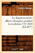 Le D?partement Des Affaires ?trang?res Pendant La R?volution 1787-1804 (?d.1877)
