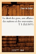 Le Droit Des Gens, Aux Affaires Des Nations Et Des Souverains. T 1 (?d.1835)