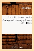 Le Petit Citateur: Notes ?rotiques Et Pornographiques (?d.1881)