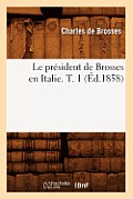 Le Pr?sident de Brosses En Italie. T. 1 (?d.1858)