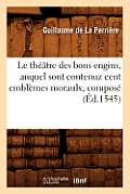 Le Th??tre Des Bons Engins, Auquel Sont Contenuz Cent Embl?mes Moraulx, Compos? (?d.1545)