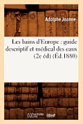 Les Bains d'Europe: Guide Descriptif Et M?dical Des Eaux (2e ?d) (?d.1880)