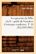 Les Graveurs Du XIXe Si?cle: Guide de l'Amateur d'Estampes Modernes. T. 10 (?d.1885-1892)