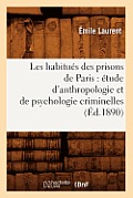 Les Habitu?s Des Prisons de Paris: ?tude d'Anthropologie Et de Psychologie Criminelles (?d.1890)