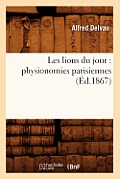 Les Lions Du Jour: Physionomies Parisiennes (?d.1867)