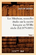 Les Mirabeau, Nouvelles ?tudes Sur La Soci?t? Fran?aise Au Xviiie Si?cle. Tome 1 (?d.1879-1891)