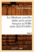 Les Mirabeau, Nouvelles ?tudes Sur La Soci?t? Fran?aise Au Xviiie Si?cle. Tome 2 (?d.1879-1891)