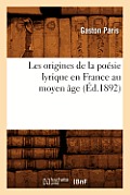 Les Origines de la Po?sie Lyrique En France Au Moyen ?ge (?d.1892)