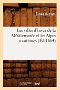 Les Villes d'Hiver de la M?diterran?e Et Les Alpes Maritimes (?d.1864)