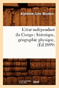 L'?tat Ind?pendant Du Congo: Historique, G?ographie Physique, (?d.1899)