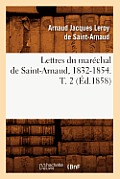 Lettres Du Mar?chal de Saint-Arnaud, 1832-1854. T. 2 (?d.1858)