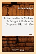 Lettres In?dites de Madame de S?vign? ? Madame de Grignan Sa Fille. Tome 1 (?d.1876)