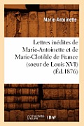 Lettres In?dites de Marie-Antoinette Et de Marie-Clotilde de France (Soeur de Louis XVI) (?d.1876)