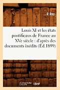 Louis XI Et Les ?tats Pontificaux de France Au Xve Si?cle: d'Apr?s Des Documents In?dits (?d.1899)