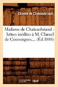 Madame de Chateaubriand: Lettres In?dites ? M. Clausel de Coussergues (?d.1888)