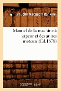 Manuel de la Machine ? Vapeur Et Des Autres Moteurs (?d.1878)