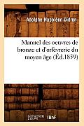 Manuel Des Oeuvres de Bronze Et d'Orf?vrerie Du Moyen ?ge (?d.1859)