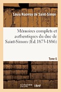M?moires Complets Et Authentiques Du Duc de Saint-Simon. Tome 6 (?d.1873-1886)