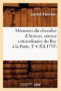 M?moires Du Chevalier d'Arvieux, Envoy? Extraordinaire Du Roy ? La Porte, T 4 (?d.1735)