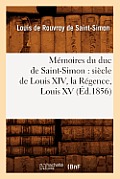 M?moires Du Duc de Saint-Simon: Si?cle de Louis XIV, La R?gence, Louis XV (?d.1856)