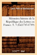 M?moires Histoire de la R?publique Des Lettres En France. T. 5 (?d.1783-1789)