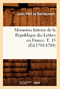 M?moires Histoire de la R?publique Des Lettres En France. T. 15 (?d.1783-1789)