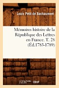 M?moires Histoire de la R?publique Des Lettres En France. T. 28 (?d.1783-1789)
