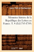 M?moires Histoire de la R?publique Des Lettres En France. T. 4 (?d.1783-1789)