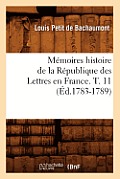 M?moires Histoire de la R?publique Des Lettres En France. T. 11 (?d.1783-1789)
