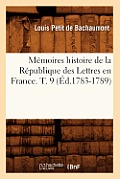 M?moires Histoire de la R?publique Des Lettres En France. T. 9 (?d.1783-1789)
