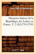 M?moires Histoire de la R?publique Des Lettres En France. T. 2 (?d.1783-1789)