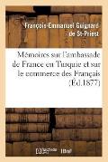 M?moires Sur l'Ambassade de France En Turquie Et Sur Le Commerce Des Fran?ais (?d.1877)