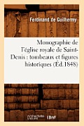 Monographie de l'?glise Royale de Saint-Denis: Tombeaux Et Figures Historiques (?d.1848)