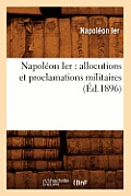 Napol?on Ier: Allocutions Et Proclamations Militaires (?d.1896)