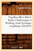Napol?on III Et Abd-El-Kader, Charlemagne Et Witiking, ?tude Historique Et Politique (?d.1853)