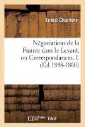 N?gociations de la France Dans Le Levant, Ou Correspondances. I. (?d.1848-1860)