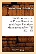 Nobiliaire Universel de France Recueil Des G?n?alogies Historiques Des Maisons Nobles T15 1872-1878