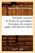 Nobiliaire Universel de France, Des G?n?alogies Historiques Des Maisons Nobles T10 (?d.1872-1878)