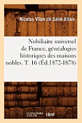 Nobiliaire Universel de France, G?n?alogies Historiques Des Maisons Nobles. T. 16 (?d.1872-1878)