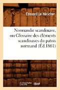 Normandie Scandinave, Ou Glossaire Des ?l?ments Scandinaves Du Patois Normand, (?d.1861)
