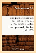 Nos Premi?res Ann?es Au Tonkin: R?cit Des ?v?nements Relatifs ? l'Occupation Du Tonkin (?d.1889)